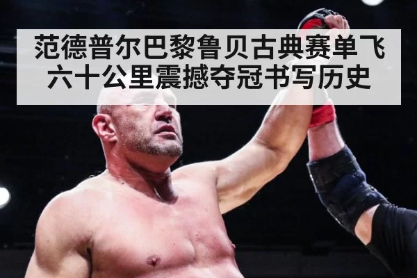 范德普尔巴黎鲁贝古典赛单飞六十公里震撼夺冠书写历史