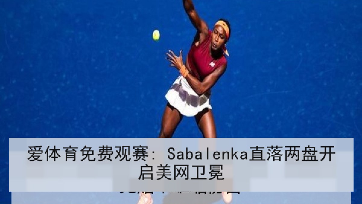 爱体育免费观赛: Sabalenka直落两盘开启美网卫冕 爱体育免费观赛: Sabalenka直落两盘开启美网卫冕