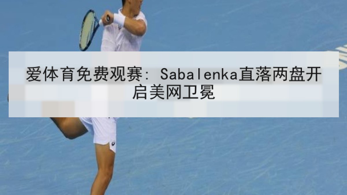 爱体育免费观赛: Sabalenka直落两盘开启美网卫冕 爱体育免费观赛: Sabalenka直落两盘开启美网卫冕