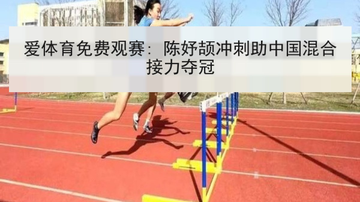 爱体育免费观赛: 陈妤颉冲刺助中国混合接力夺冠 爱体育免费观赛: 陈妤颉冲刺助中国混合接力夺冠