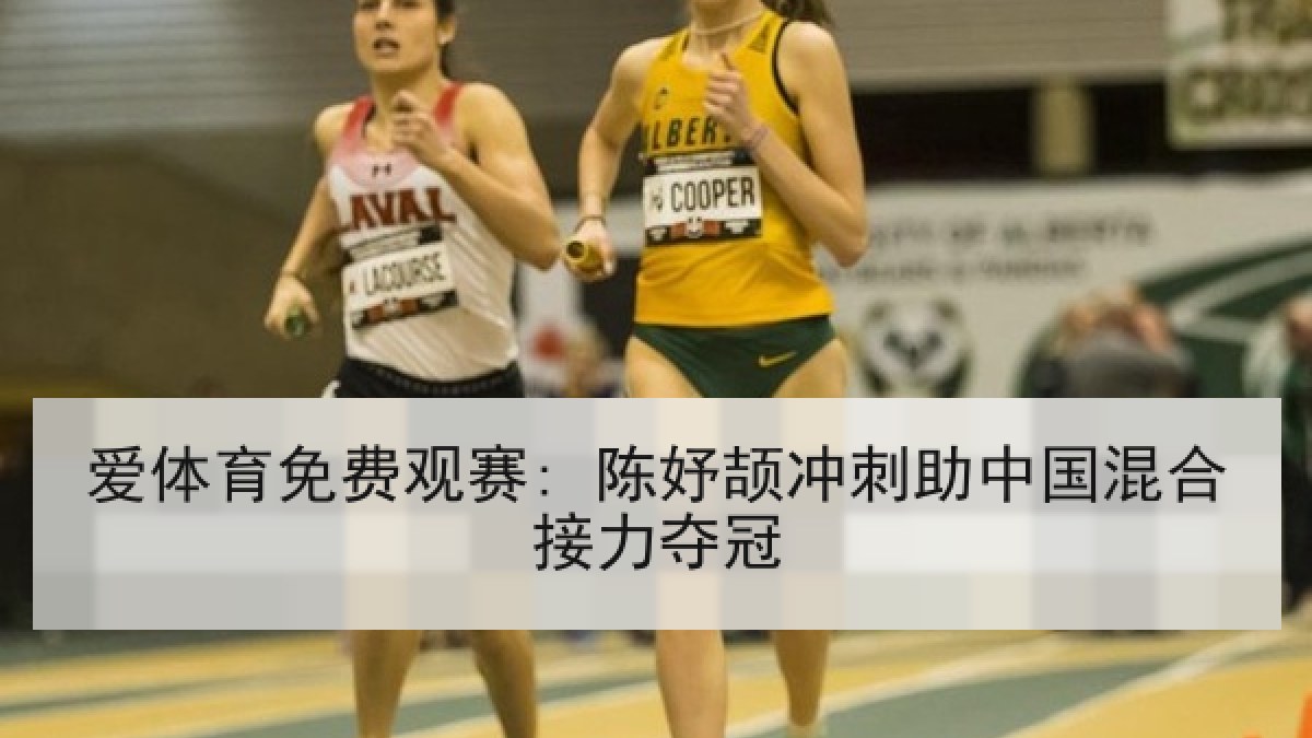 爱体育免费观赛: 陈妤颉冲刺助中国混合接力夺冠