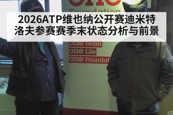 2026ATP维也纳公开赛迪米特洛夫参赛赛季末状态分析与前景